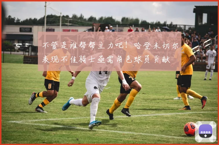 不管是谁帮帮主力吧！哈登米切尔表现不佳骑士亟需角色球员贡献