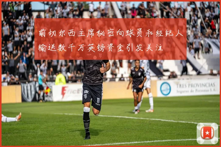 前切尔西主席秘密向球员和经纪人输送数千万英镑资金引发关注