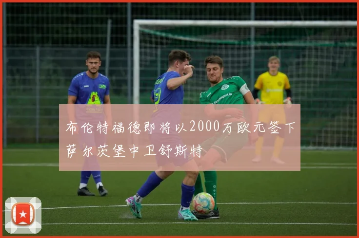 布伦特福德即将以2000万欧元签下萨尔茨堡中卫舒斯特