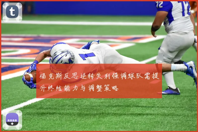 福克斯反思逆转失利强调球队需提升终结能力与调整策略